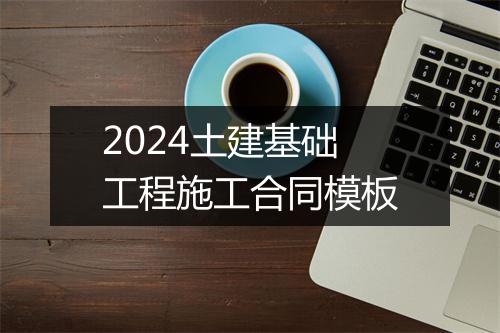 2024土建基础工程施工合同模板