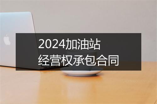 2024加油站经营权承包合同