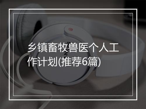 乡镇畜牧兽医个人工作计划(推荐6篇)