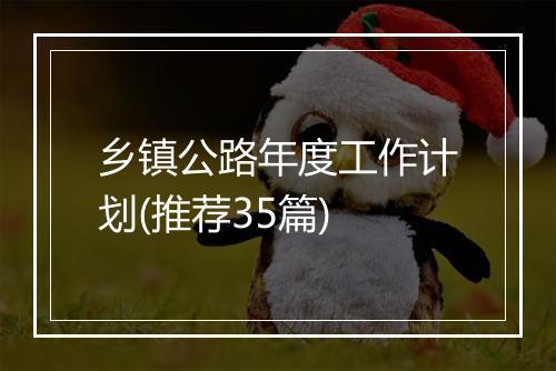 乡镇公路年度工作计划(推荐35篇)