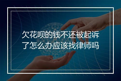 欠花呗的钱不还被起诉了怎么办应该找律师吗