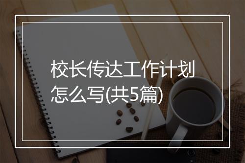 校长传达工作计划怎么写(共5篇)