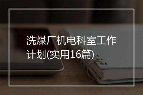 洗煤厂机电科室工作计划(实用16篇)