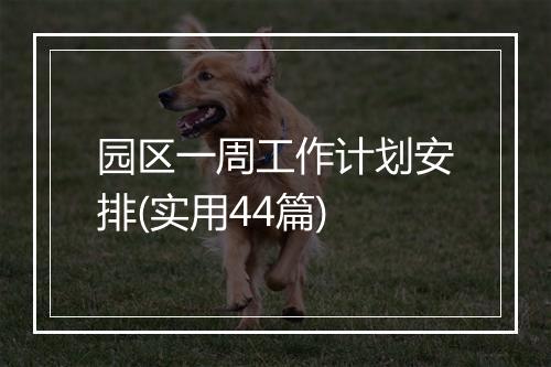 园区一周工作计划安排(实用44篇)