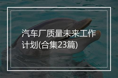 汽车厂质量未来工作计划(合集23篇)