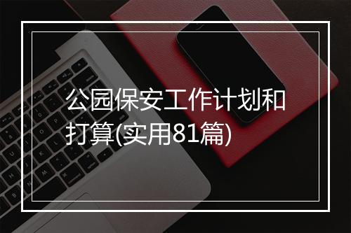 公园保安工作计划和打算(实用81篇)