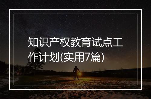 知识产权教育试点工作计划(实用7篇)