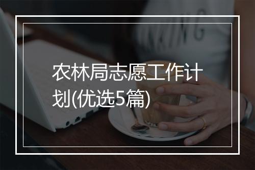 农林局志愿工作计划(优选5篇)