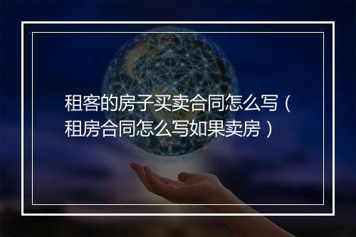 租客的房子买卖合同怎么写（租房合同怎么写如果卖房）