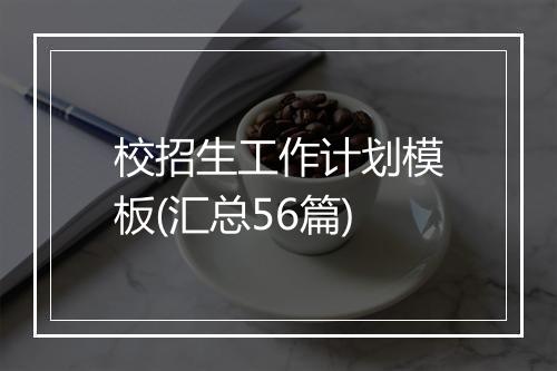 校招生工作计划模板(汇总56篇)