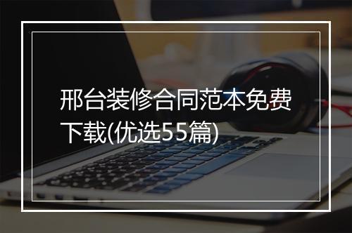 邢台装修合同范本免费下载(优选55篇)