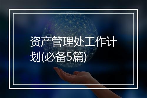 资产管理处工作计划(必备5篇)