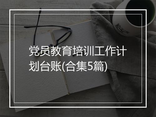 党员教育培训工作计划台账(合集5篇)