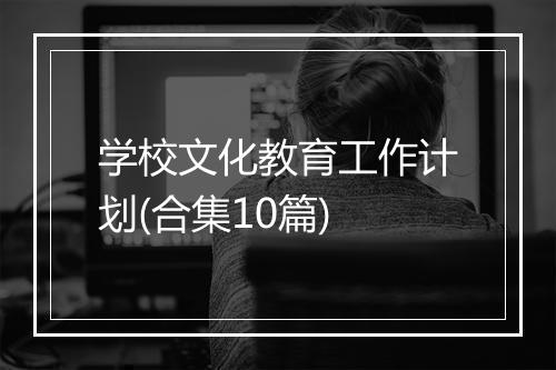 学校文化教育工作计划(合集10篇)