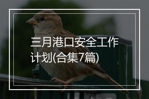 三月港口安全工作计划(合集7篇)