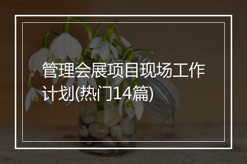 管理会展项目现场工作计划(热门14篇)