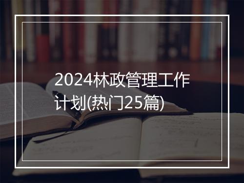 2024林政管理工作计划(热门25篇)