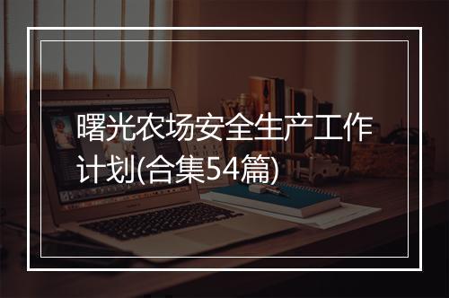 曙光农场安全生产工作计划(合集54篇)