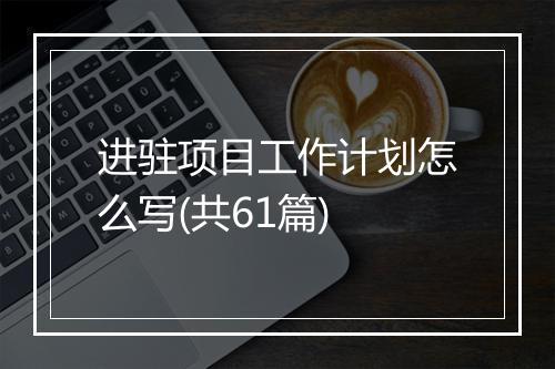 进驻项目工作计划怎么写(共61篇)