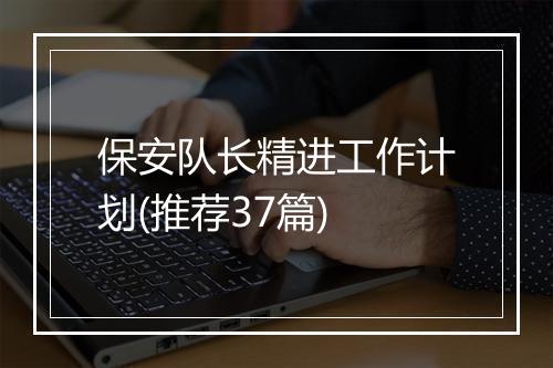 保安队长精进工作计划(推荐37篇)