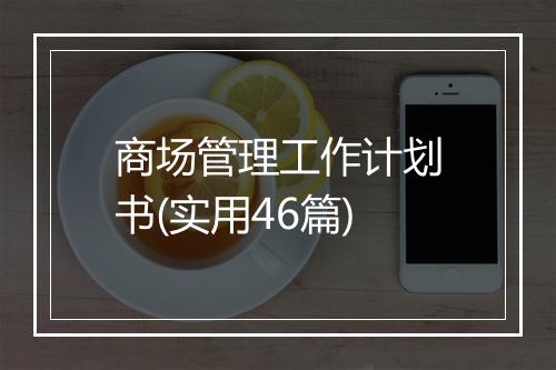 商场管理工作计划书(实用46篇)