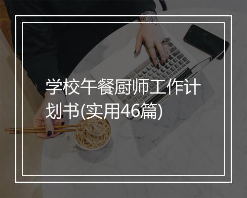 学校午餐厨师工作计划书(实用46篇)