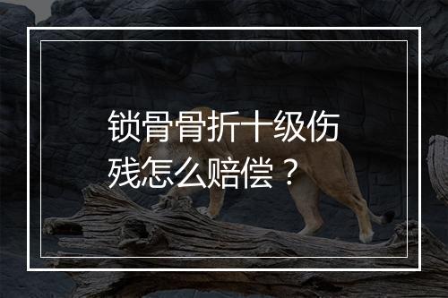锁骨骨折十级伤残怎么赔偿？