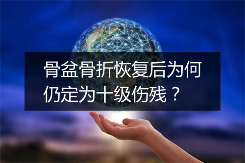 骨盆骨折恢复后为何仍定为十级伤残？
