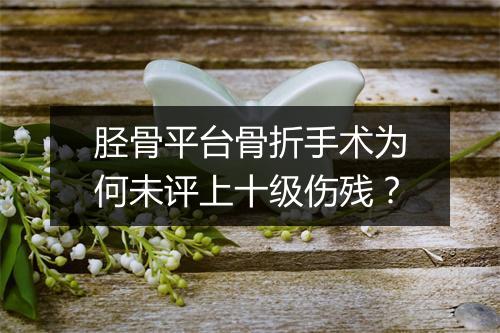 胫骨平台骨折手术为何未评上十级伤残？