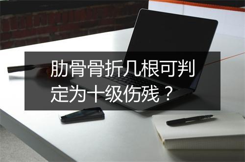 肋骨骨折几根可判定为十级伤残？