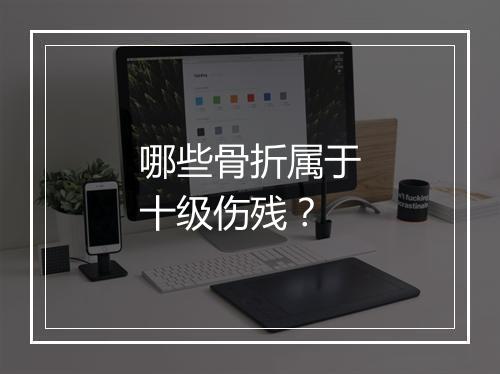 哪些骨折属于十级伤残？