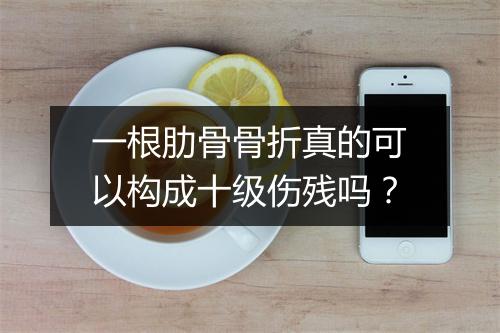 一根肋骨骨折真的可以构成十级伤残吗？