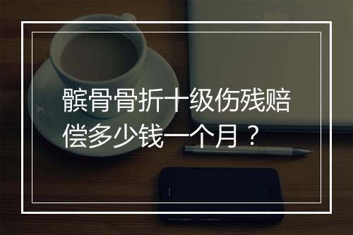 髌骨骨折十级伤残赔偿多少钱一个月？