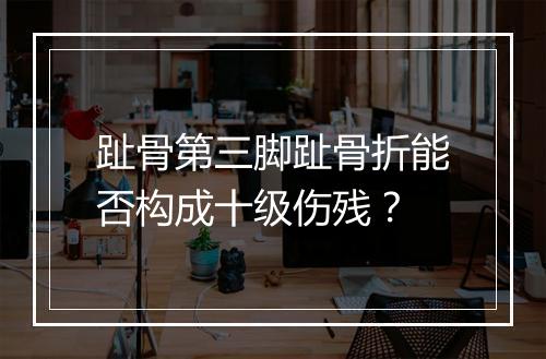 趾骨第三脚趾骨折能否构成十级伤残？