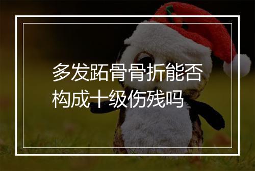 多发跖骨骨折能否构成十级伤残吗