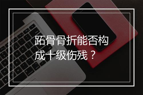 跖骨骨折能否构成十级伤残？