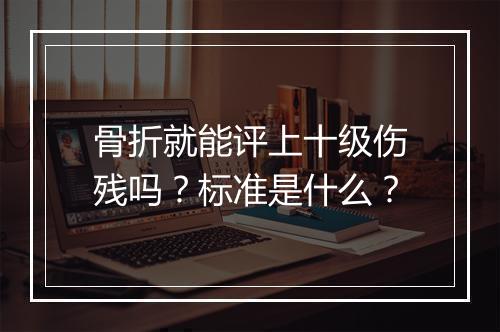 骨折就能评上十级伤残吗？标准是什么？