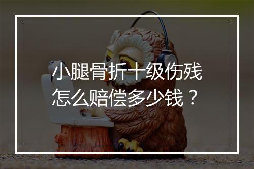 小腿骨折十级伤残怎么赔偿多少钱？