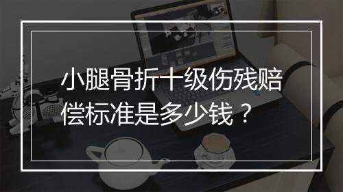 小腿骨折十级伤残赔偿标准是多少钱？
