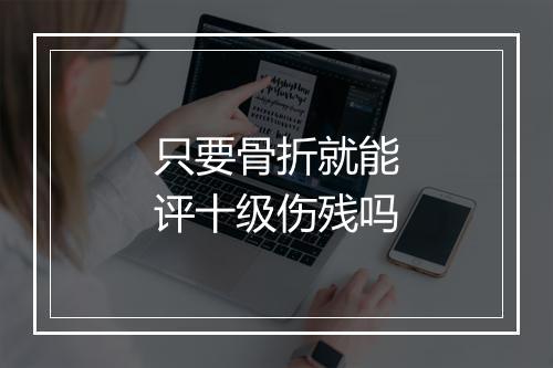 只要骨折就能评十级伤残吗