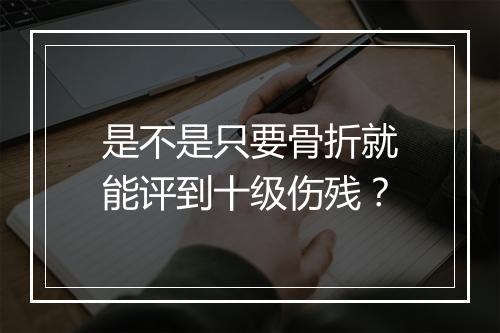 是不是只要骨折就能评到十级伤残？