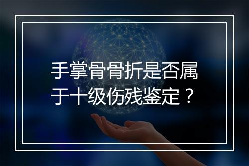 手掌骨骨折是否属于十级伤残鉴定？