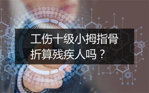 工伤十级小拇指骨折算残疾人吗？