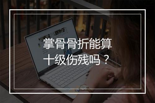 掌骨骨折能算十级伤残吗？