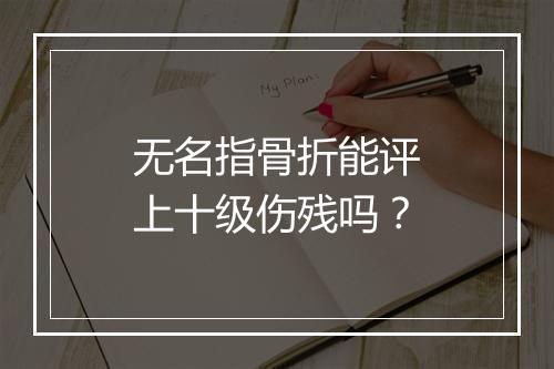 无名指骨折能评上十级伤残吗？