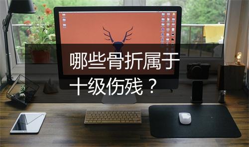 哪些骨折属于十级伤残？