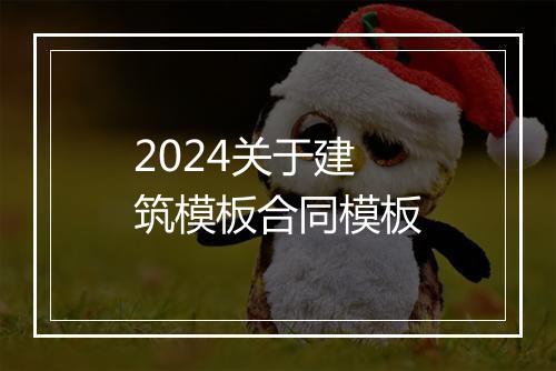 2024关于建筑模板合同模板