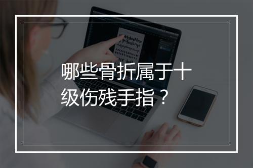哪些骨折属于十级伤残手指？