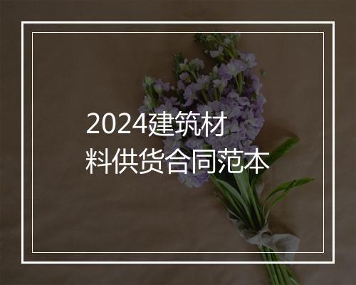 2024建筑材料供货合同范本