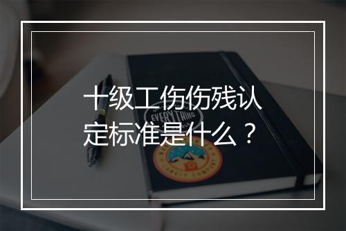 十级工伤伤残认定标准是什么？